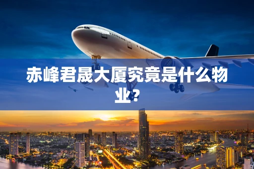 赤峰君晟大厦究竟是什么物业？