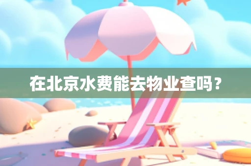 在北京水费能去物业查吗？