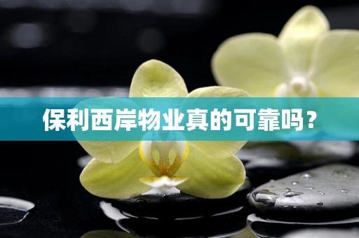 保利西岸物业真的可靠吗？