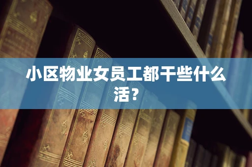 小区物业女员工都干些什么活？