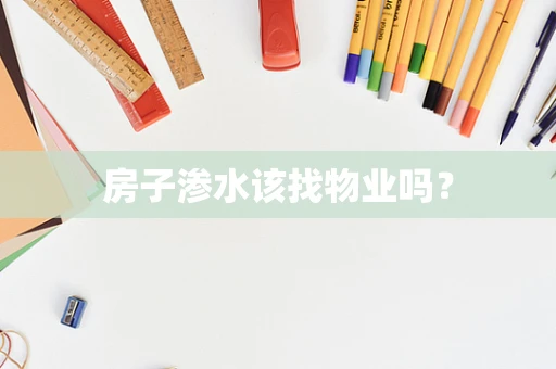 房子渗水该找物业吗？