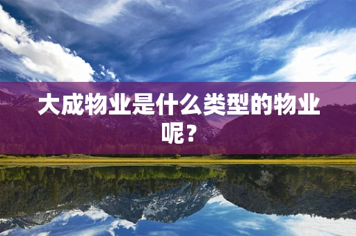 大成物业是什么类型的物业呢？