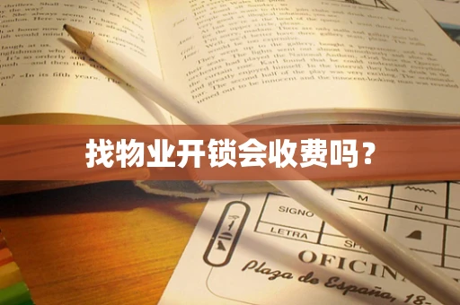 找物业开锁会收费吗？