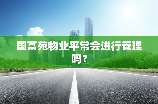 国富苑物业平常会进行管理吗？