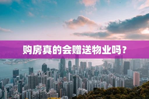 购房真的会赠送物业吗？