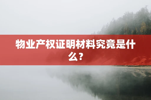 物业产权证明材料究竟是什么？