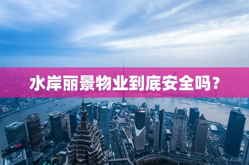 水岸丽景物业到底安全吗？