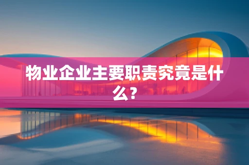 物业企业主要职责究竟是什么？