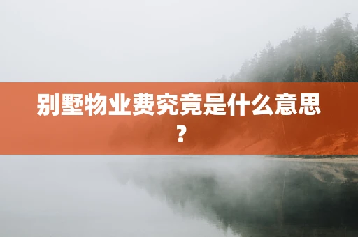 别墅物业费究竟是什么意思？