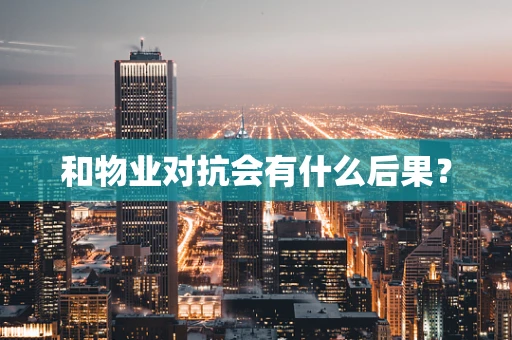 和物业对抗会有什么后果？