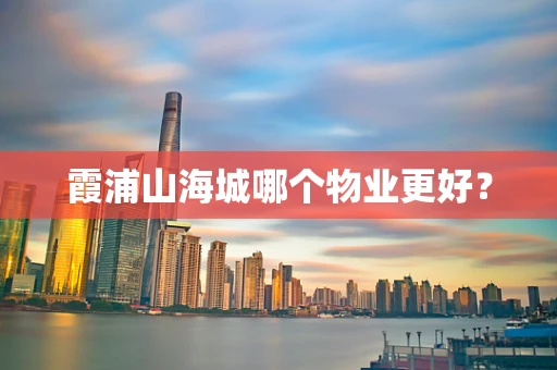 霞浦山海城哪个物业更好？