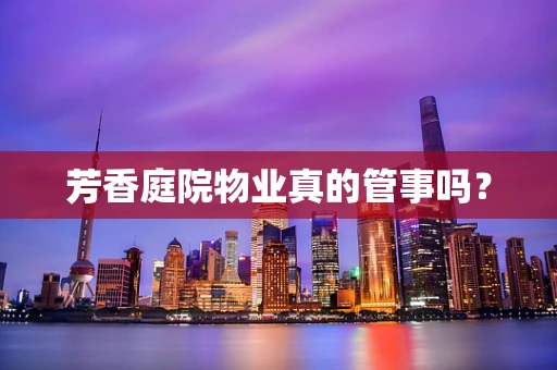 芳香庭院物业真的管事吗？