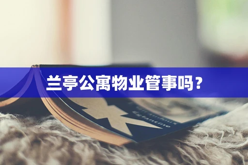 兰亭公寓物业管事吗？