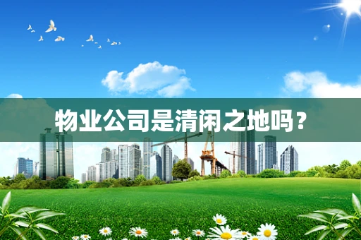 物业公司是清闲之地吗？