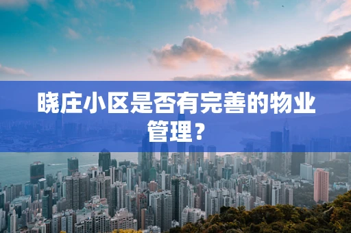 晓庄小区是否有完善的物业管理？