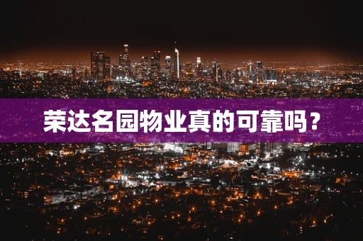 荣达名园物业真的可靠吗？