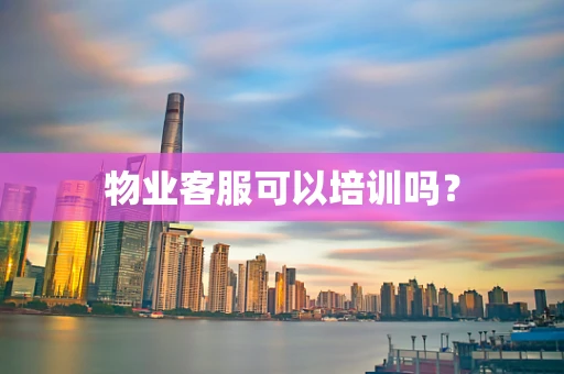 物业客服可以培训吗？