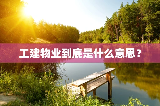 工建物业到底是什么意思？