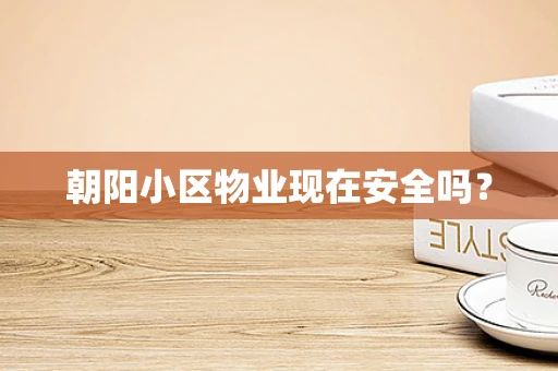 朝阳小区物业现在安全吗？