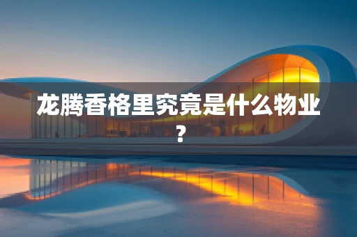 龙腾香格里究竟是什么物业？