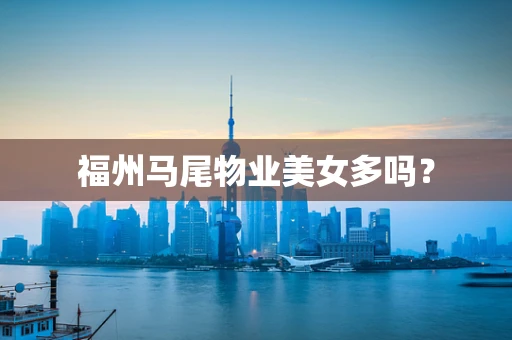 福州马尾物业美女多吗？