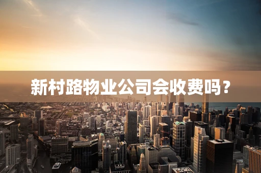 新村路物业公司会收费吗？