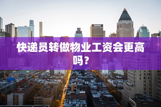快递员转做物业工资会更高吗？