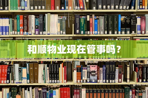 和顺物业现在管事吗？