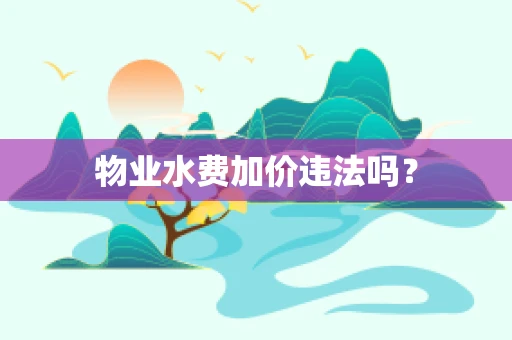 物业水费加价违法吗？