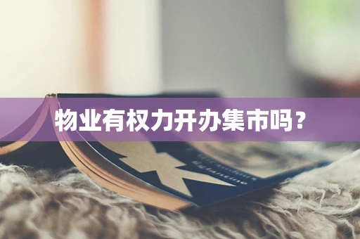 物业有权力开办集市吗？