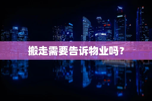 搬走需要告诉物业吗？