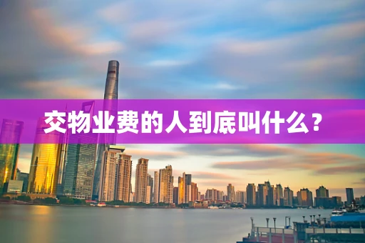 交物业费的人到底叫什么？