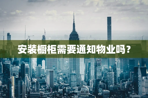 安装橱柜需要通知物业吗？