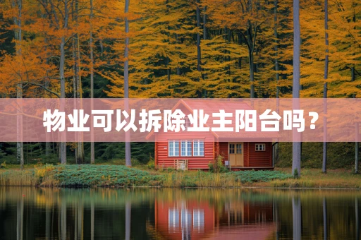 物业可以拆除业主阳台吗？