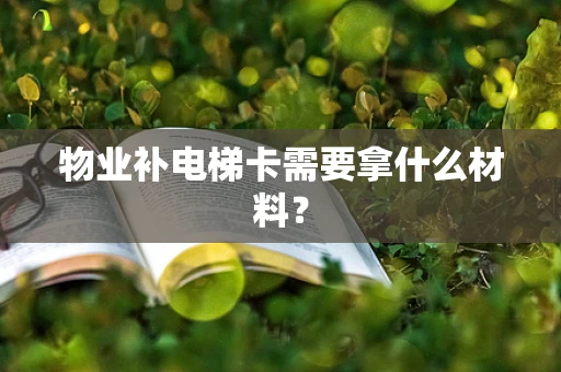 物业补电梯卡需要拿什么材料？