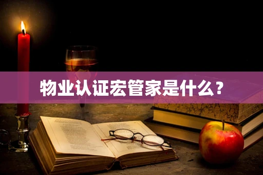 物业认证宏管家是什么？