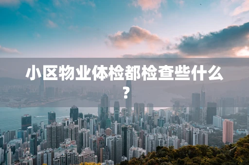 小区物业体检都检查些什么？