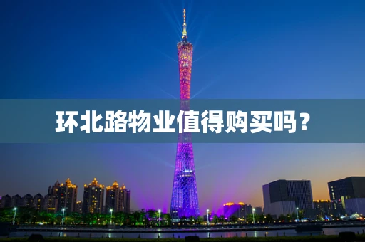 环北路物业值得购买吗？