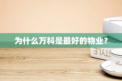 为什么万科是最好的物业？