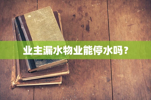 业主漏水物业能停水吗？