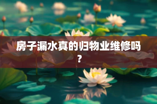 房子漏水真的归物业维修吗？