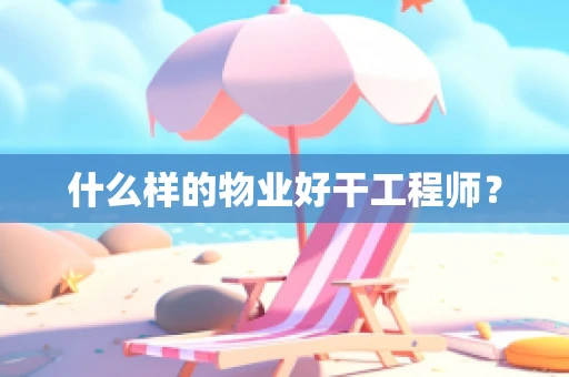 什么样的物业好干工程师？