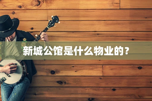 新城公馆是什么物业的？