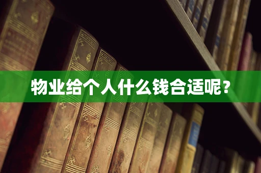 物业给个人什么钱合适呢？