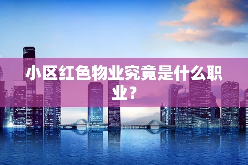 小区红色物业究竟是什么职业？