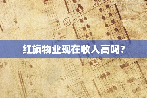 红旗物业现在收入高吗？