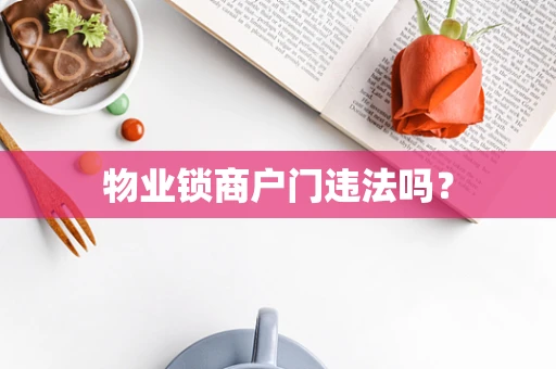 物业锁商户门违法吗？