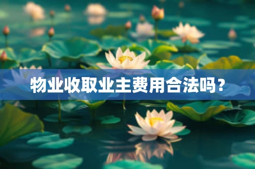 物业收取业主费用合法吗？