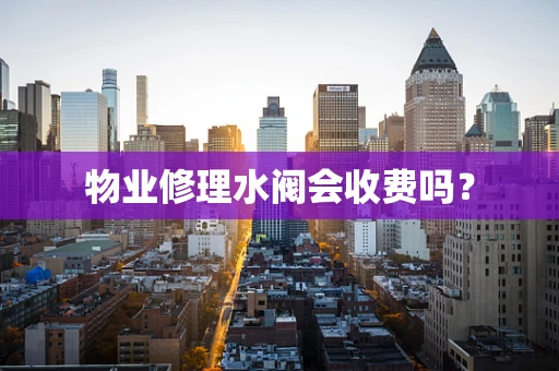 物业修理水阀会收费吗？