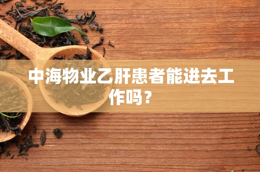 中海物业乙肝患者能进去工作吗？
